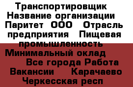 Транспортировщик › Название организации ­ Паритет, ООО › Отрасль предприятия ­ Пищевая промышленность › Минимальный оклад ­ 30 000 - Все города Работа » Вакансии   . Карачаево-Черкесская респ.